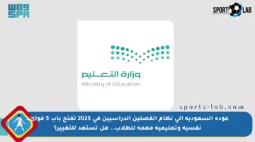 عودة السعودية إلى نظام الفصلين الدراسيين في 2025 تفتح باب 5 فوائد نفسية وتعليمية مهمة للطلاب.. هل تستعد للتغيير؟